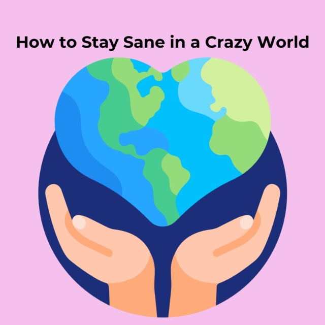 How to Stay Sane in a Crazy World