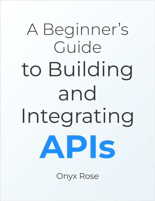 Beginner's Guide to Building and Integrating APIs