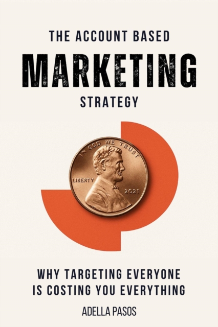 Account Based Marketing Strategy: Why Targeting Everyone is Costing You Everything