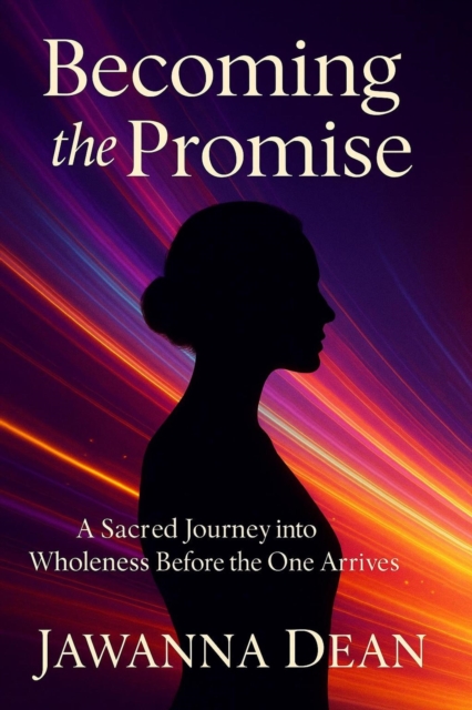 Becoming The Promise A Sacred Journey Into Wholeness Before the One Arrives