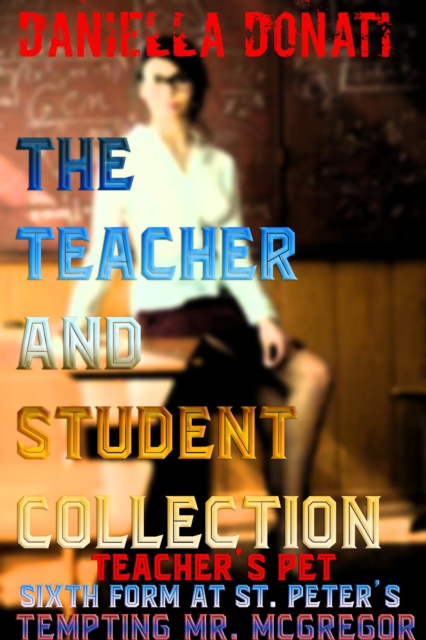 Teacher And Student Collection: Teacher's Pet - Parts 1-3, Sixth Form At St. Peters - Tales Of An All Girls Boarding School - Parts 1-3 Tempting Mr. McGregor - Parts 1-3