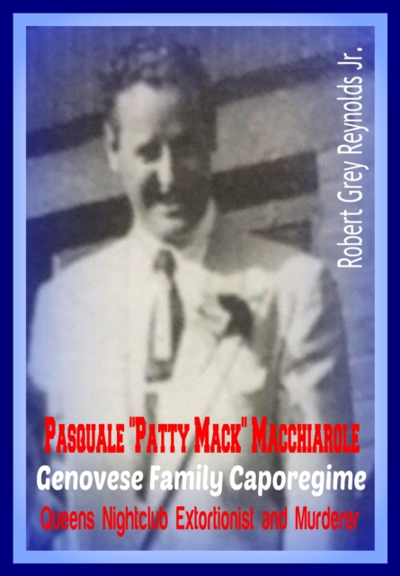 Pasquale &quote;Patty Mack&quote; Macchiarole Genovese Family Caporegime Queens Nightclub Extortionist and Murderer
