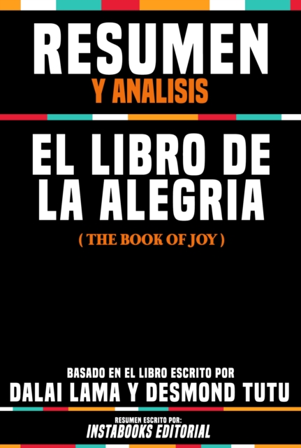 Resumen Y Analisis: El Libro De La Alegria (The Book Of Joy) - Basado En El Libro Escrito Por Dalai Lama Y Desmond Tutu