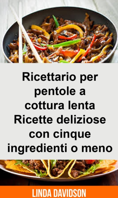 Ricettario per pentole a cottura lenta - Ricette deliziose con cinque ingredienti o meno