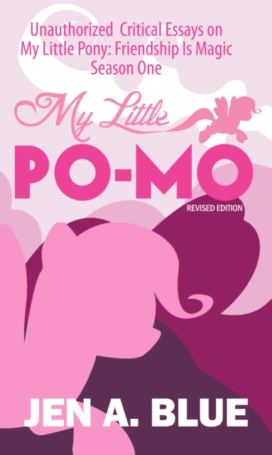 My Little Po-Mo: Unauthorized Critical Essays on My Little Pony: Friendship Is Magic Season One