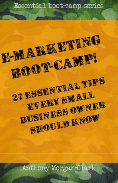 E-marketing Boot-Camp! 27 Essential Tips Every Small Business Owner Should Know.