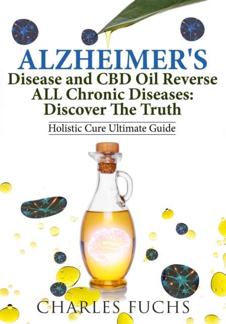 Alzheimer's Disease and CBD Oil Reverse ALL Chronic Diseases: Discover The Truth: Holistic Cure Ultimate Guide