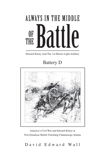 Always In The Middle Of The Battle: Edward Kiniry And The 1st Illinois Light Artillery Battery D