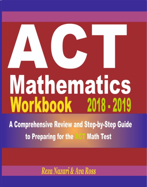 ACT Mathematics Workbook 2018 - 2019: A Comprehensive Review and Step-By-Step Guide to Preparing for the ACT Math