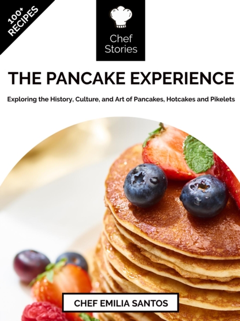 Pancake Experience: Exploring the History, Culture, and Art of Pancakes, Hotcakes and Pikelets