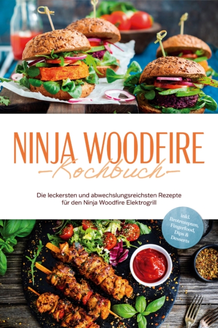 Ninja Woodfire Kochbuch: Die leckersten und abwechslungsreichsten Rezepte für den Ninja Woodfire Elektrogrill - inkl. Brotrezepten, Fingerfood, Dips & Desserts