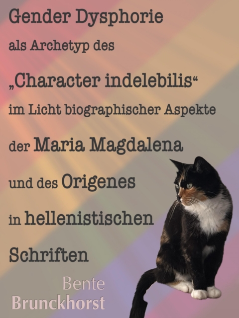 Gender Dysphorie als Archetyp des "Character indelebilis" im Licht biographischer Aspekte der Maria Magdalena und des Origenes in hellenistischen Schriften