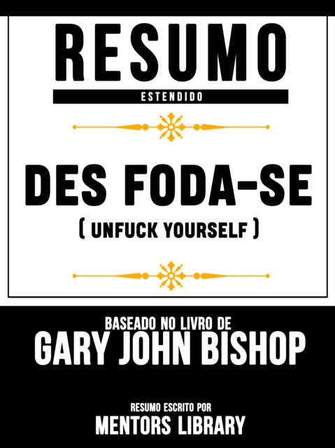 Resumo Estendido: Des Foda-Se (Unfuck Yourself) - Baseado No Livro De Gary John Bishop