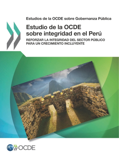 Estudios de la OCDE sobre Gobernanza Publica Estudio de la OCDE sobre integridad en el Peru Reforzar la integridad del sector publico para un crecimiento incluyente