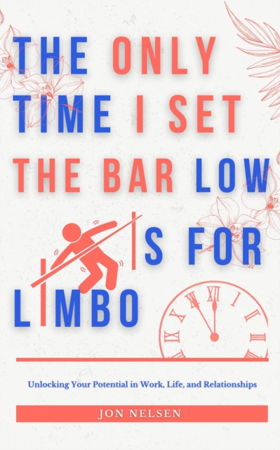 Only Time I Set the Bar Low Is for Limbo: Reaching Your Potential in Work, Life, and Relationships