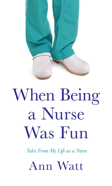 When Being a Nurse Was Fun: Tales from My Life as a Nurse