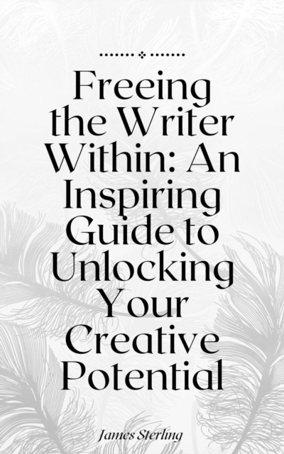 Freeing the Writer Within An Inspiring Guide to Unlocking Your Creative Potential