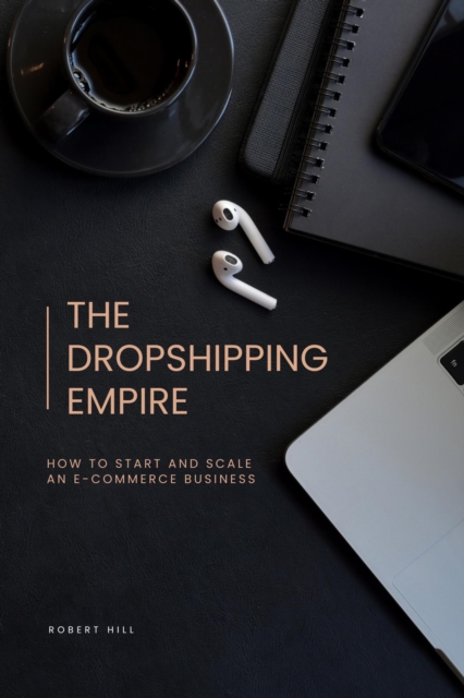 Dropshipping Empire: How to Start and Scale an E-commerce Business