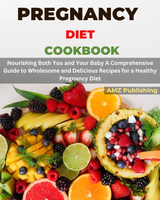 Pregnancy Diet Cookbook : Nourishing Both You and Your Baby A Comprehensive Guide to Wholesome and Delicious Recipes for a Healthy Pregnancy Diet