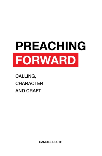 Preaching Forward: Calling, Character and Craft