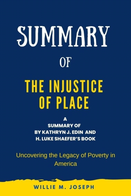 Summary of The Injustice of Place by Kathryn J. Edin  and  H. Luke Shaefer: Uncovering the Legacy of Poverty in America