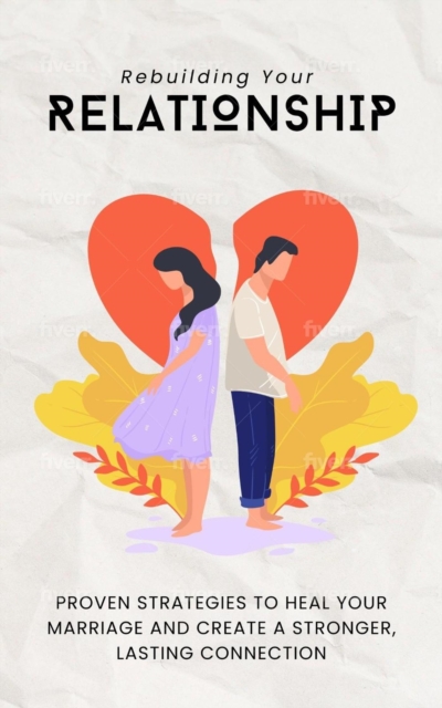 Rebuilding your Relationship:Proven Strategies to Heal Your Marriage and Create a Stronger, Lasting Connection