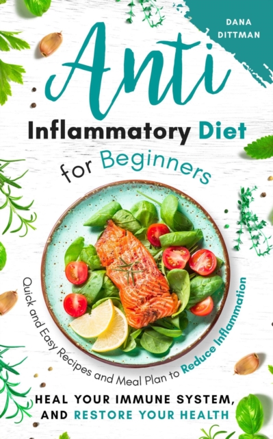 Anti Inflammatory Diet for Beginners: Quick and Easy Recipes and Meal Plan to Reduce Inflammation, Heal Your Immune System, and Restore Your Health