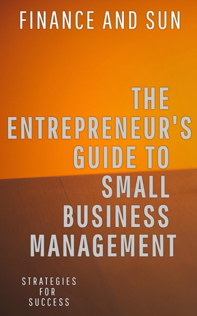 Entrepreneur's Guide to Small Business Management: Strategies for Success