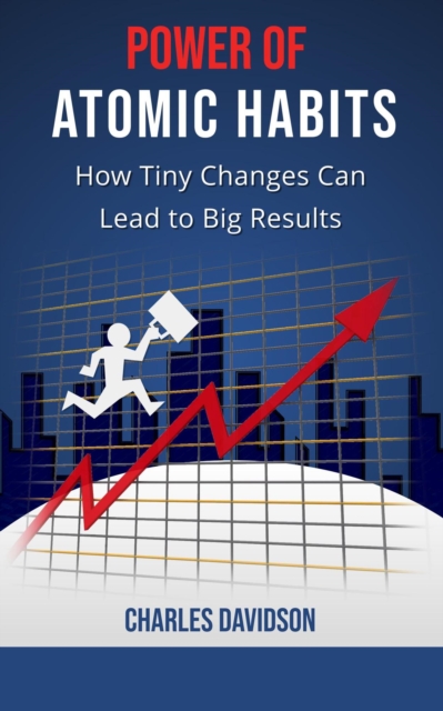 Power of Atomic Habits: How Tiny Changes Can Lead to Big Results