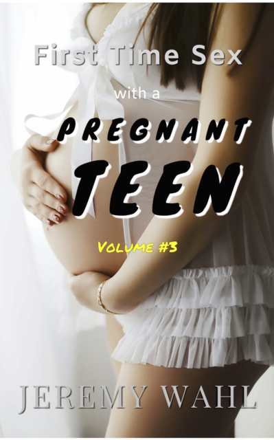First Time Sex with a Pregnant Teen - An Erotic Short Story, Volume 3