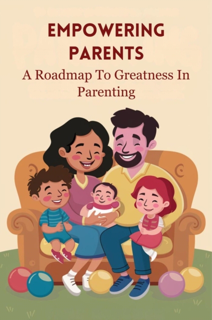 Empowering Parents: a Roadmap to Greatness in Parenting