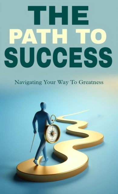 path to success: navigating your way to greatness