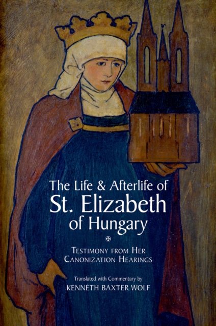 Life and Afterlife of St. Elizabeth of Hungary