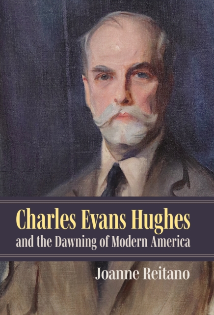 Charles Evans Hughes and the Dawning of Modern America