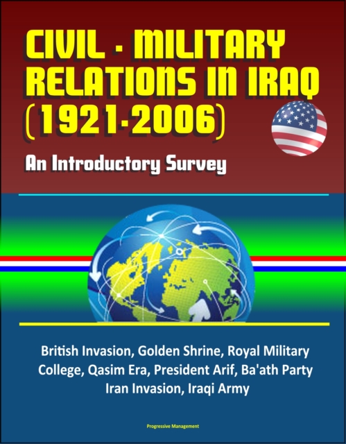 Civil - Military Relations in Iraq (1921-2006): An Introductory Survey - British Invasion, Golden Shrine, Royal Military College, Qasim Era, President Arif, Ba'ath Party, Iran Invasion, Iraqi Army