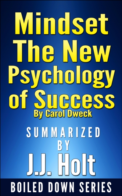 Mindset: The New Psychology of Success by Carol Dweck...Summarized by J.J. Holt