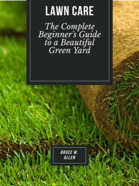 Lawn Care: The Complete Beginner's Guide to a Beautiful Green Yard