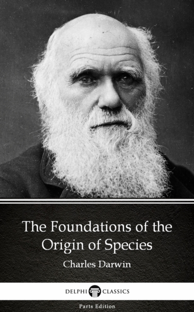 Foundations of the Origin of Species by Charles Darwin - Delphi Classics (Illustrated)