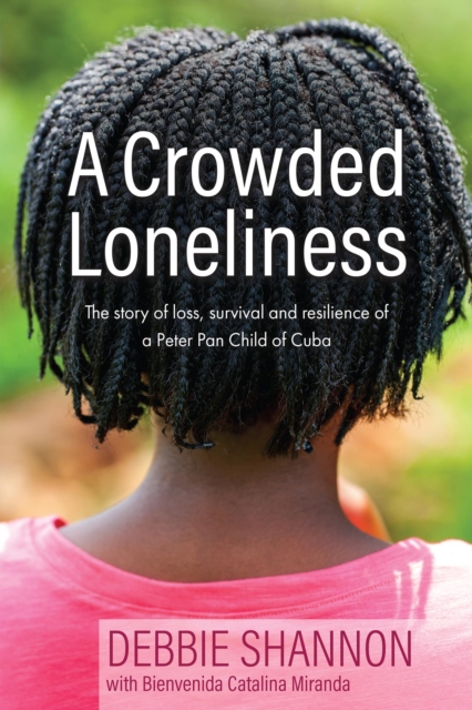 Crowded Loneliness The Story of Loss, Survival, and Resilience of a Peter Pan Child of Cuba