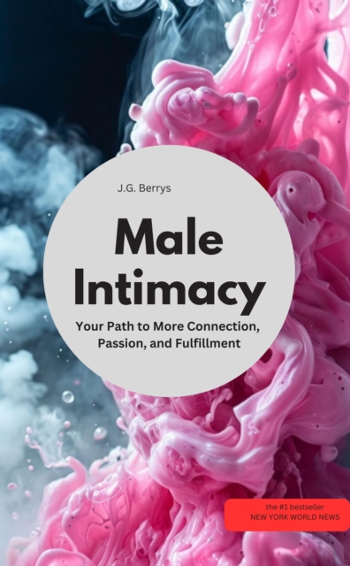 Male Intimacy Your Path to More Connection, Passion, and Fulfillment