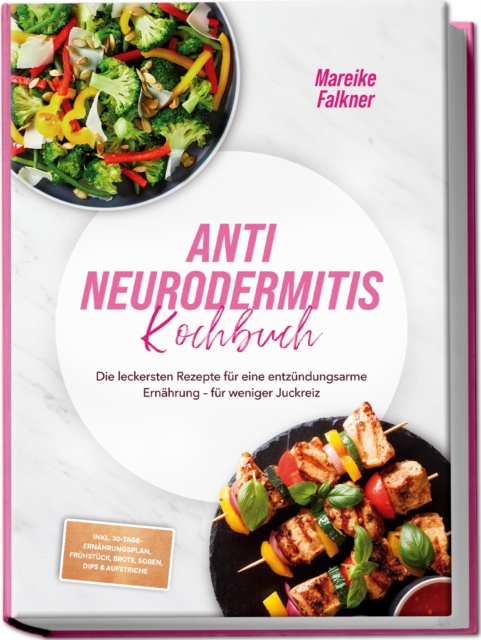 Anti Neurodermitis Kochbuch: Die leckersten Rezepte fur eine entzundungsarme Ernahrung - fur weniger Juckreiz - inkl. 30-Tage-Ernahrungsplan, Fruhstuck, Brote, Soen, Dips & Aufstriche