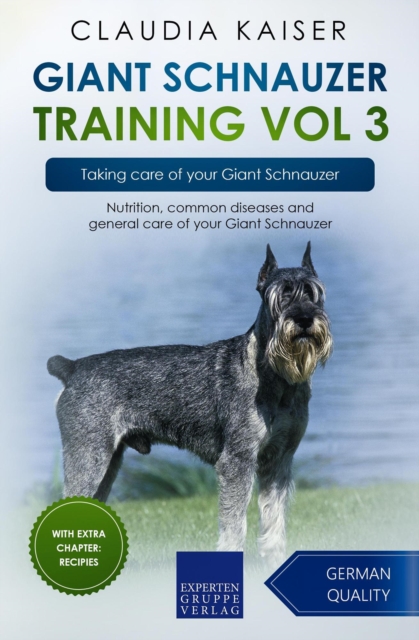 Giant Schnauzer Training Vol 3 - Taking care of your Giant Schnauzer: Nutrition, common diseases and general care of your Giant Schnauzer