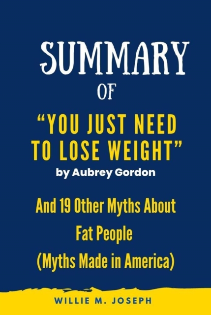 Summary of  &quote;You Just Need to Lose Weight&quote; by Aubrey Gordon: And 19 Other Myths About Fat People (Myths Made in America)
