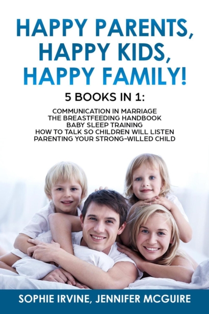 Happy Kids, Happy Parents, Happy Family! 5 books in 1 : Communication in Marriage, How to Talk so Children Will Listen, Baby Sleep Training, Parenting a Strong-Willed ?hild