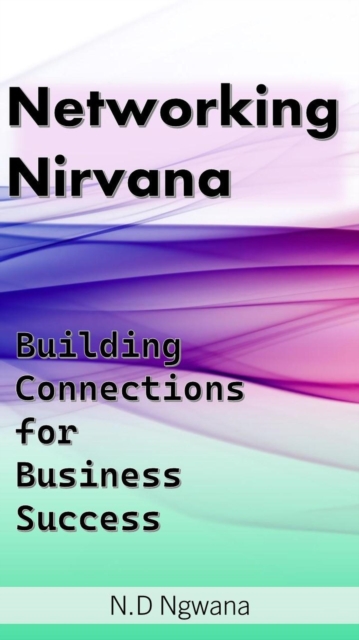 Networking Nirvana: Building Connections for Business Success