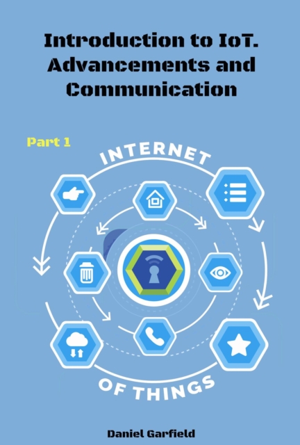 Internet of Things (IoT): Introduction to IoT. Advancements and Communication Protocols. Part 1