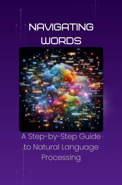 Navigating Words: A Step-by-Step Guide to Natural Language Processing