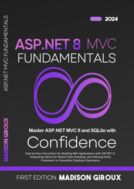 ASP.NET MVC Fundamentals : Step-by-Step Instructions for Building Web Applications with ASP.NET 8, Integrating SQLite for Robust Data Handling, and Utilizing Entity Framework