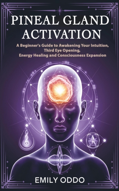Pineal Gland Activation: A Beginner's Guide to Awakening Your Intuition ,Third Eye Opening, Energy Healing, and Consciousness Expansion