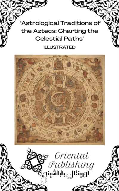 Astrological Traditions of the Aztecs Charting the Celestial Paths